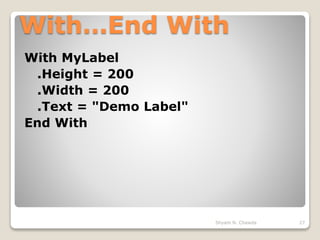 With…End With
With MyLabel
.Height = 200
.Width = 200
.Text = "Demo Label"
End With
27Shyam N. Chawda
 