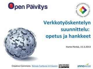 Verkkotyöskentelyn
                                   suunnittelu:
                             opetus ja hankkeet
                                            Harto Pönkä, 15.3.2013




Creative Commons Nimeä-Tarttuva 3.0 Suomi
 