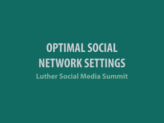 OPTIMAL SOCIAL
NETWORK SETTINGS
Luther Social Media Summit
 