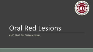 Oral Red Lesions
ASST. PROF. DR. GÜRKAN ÜNSAL
 