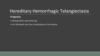 Hereditary Hemorrhagic Telangiectasia
Prognosis
• Lifelong follow-up/monitoring
• 4 to 10% death rate from complications of the disease
 