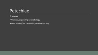 Petechiae
Prognosis
• Variable, depending upon etiology
• Does not require treatment; observation only
 