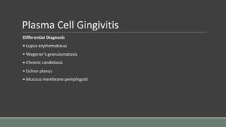 Plasma Cell Gingivitis
Differential Diagnosis
• Lupus erythematosus
• Wegener’s granulomatosis
• Chronic candidiasis
• Lichen planus
• Mucous membrane pemphigoid
 