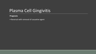 Plasma Cell Gingivitis
Prognosis
• Reversal with removal of causative agent
 