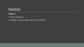 Varices
Diagnosis
• Clinical appearance
• Histologic viewing of large-caliber, thin-walled vein
 