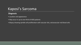 Kaposi’s Sarcoma
Diagnosis
• Location and appearance
• May occur in up to one-third of AIDS patients
• Biopsy showing spindle cell proliferation with vascular slits, extravascular red blood cells
 