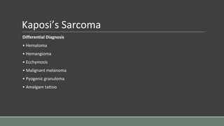 Kaposi’s Sarcoma
Differential Diagnosis
• Hematoma
• Hemangioma
• Ecchymosis
• Malignant melanoma
• Pyogenic granuloma
• Amalgam tattoo
 