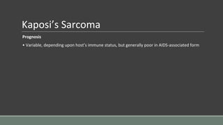 Kaposi’s Sarcoma
Prognosis
• Variable, depending upon host’s immune status, but generally poor in AIDS-associated form
 