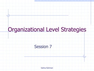 Organizational Level Strategies
Session 7
Salma Rahman
 