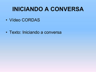 INICIANDO A CONVERSA
• Vídeo CORDAS
• Texto: Iniciando a conversa
 