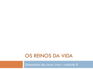 OS REINOS DA VIDA Sistemática dos seres vivos – unidade 8 