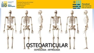 OSTEOARTICULAR
OSTEOLOGIA - ARTROLOGIA
Facultad Ciencias de la Salud
Escuela de Enfermería
Morfofunción I
Otoño 2023
 