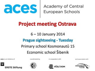 6 – 10 January 2014
Primary school Kosmonautů 15
Economic school Šibenik
 