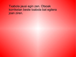 Txabola jausi egin zen. Otsoak
korriketan beste txabola bat egitera
joan ziren.
 