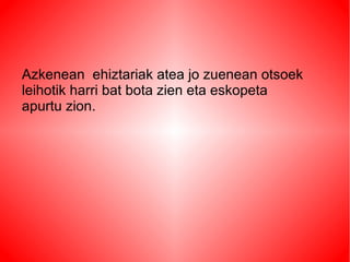 Azkenean ehiztariak atea jo zuenean otsoek
leihotik harri bat bota zien eta eskopeta
apurtu zion.
 