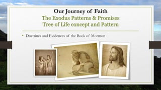 Our Journey of Faith
The Exodus Patterns & Promises
Tree of Life concept and Pattern
• Doctrines and Evidences of the Book of Mormon
 