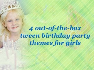 4 out-of-the-box
tween birthday party
  themes for girls
 
