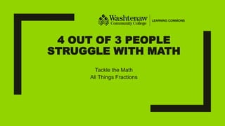 4 OUT OF 3 PEOPLE
STRUGGLE WITH MATH
Tackle the Math
All Things Fractions
 