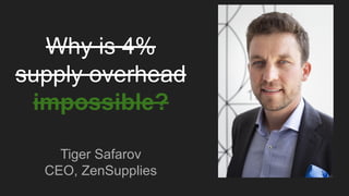 Why is 4%
supply overhead
impossible?
Tiger Safarov
CEO, ZenSupplies
 
