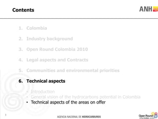 Contents Colombia Industry background Open Round Colombia 2010 Legal aspects and Contracts Communities and environmental priorities Technical aspects ,[object Object]