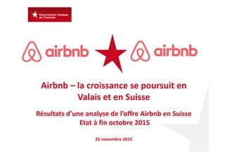Airbnb – la croissance se poursuit en 
Valais et en Suisse
Résultats d’une analyse de l’offre Airbnb en Suisse 
Etat à fin octobre 2015
26 novembre 2015
 