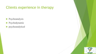 Clients experience in therapy
 Psychoanalysis
 Psychodynamic
 psychoanalytical
 
