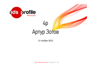 4p
Артур Зотов
       11 ноября 2012




 http://www.ads-profile.com Copyrights 2011-2012
 