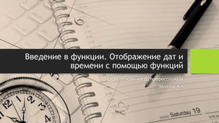 Введение в функции. Отображение дат и
времени с помощью функций
MS Excel от новичка до профессионала
Занятие 4.4
 