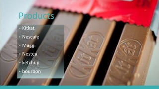 Products
• Kitkat
• Nescafe
• Maggi
• Nestea
• ketchup
• bourbon
 