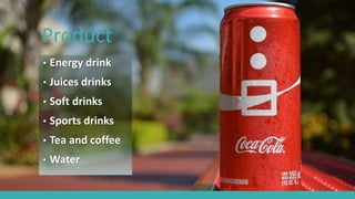 Product
• Energy drink
• Juices drinks
• Soft drinks
• Sports drinks
• Tea and coffee
• Water
 