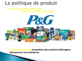 4- notion de portefeuille produit:
Exemple de procter et gamble
portefeuille produit: ensembles des produits hétérogène
fabriqué par une entreprise
 