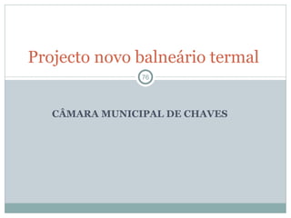 CÂMARA MUNICIPAL DE CHAVES Projecto novo balneário termal  