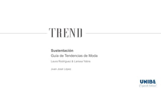 Sustentación
Guía de Tendencias de Moda
Laura Rodríguez & Larissa Yabra
Juan José López
 