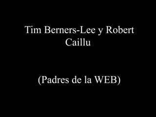 Tim Berners-Lee y Robert
Caillu
(Padres de la WEB)
 
