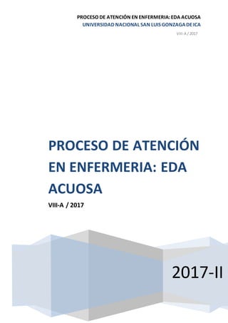 PROCESO DE ATENCIÓN EN ENFERMERIA:EDA ACUOSA
UNIVERSIDAD NACIONAL SAN LUIS GONZAGADEICA
VIII-A /2017
2017-II
PROCESO DE ATENCIÓN
EN ENFERMERIA: EDA
ACUOSA
VIII-A / 2017
 