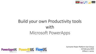 Suriname Power Platform User Group
13 February 2019
Clifton C. Lenne
Build your own Productivity tools
with
Microsoft PowerApps
 