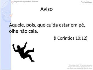 Aviso
Aquele, pois, que cuida estar em pé,
olhe não caia.
(I Corintios 10:12)
 