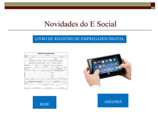 Novidades do E Social
LIVRO DE REGISTRO DE EMPREGADOS DIGITAL

HOJE

AMANHÃ

 
