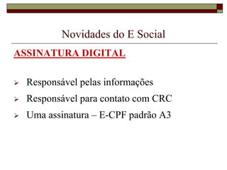 Novidades do E Social
ASSINATURA DIGITAL


Responsável pelas informações



Responsável para contato com CRC



Uma assinatura – E-CPF padrão A3

 