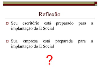 Reflexão


Seu escritório está preparado
implantação do E Social

para

a



Sua empresa está preparada
implantação do E Social

para

a

?

 