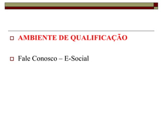 

AMBIENTE DE QUALIFICAÇÃO



Fale Conosco – E-Social

 