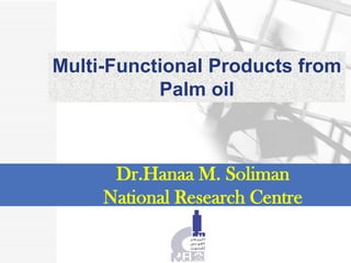 Dr.Hanaa M. Soliman
National Research Centre
Multi-Functional Products from
Palm oil
 