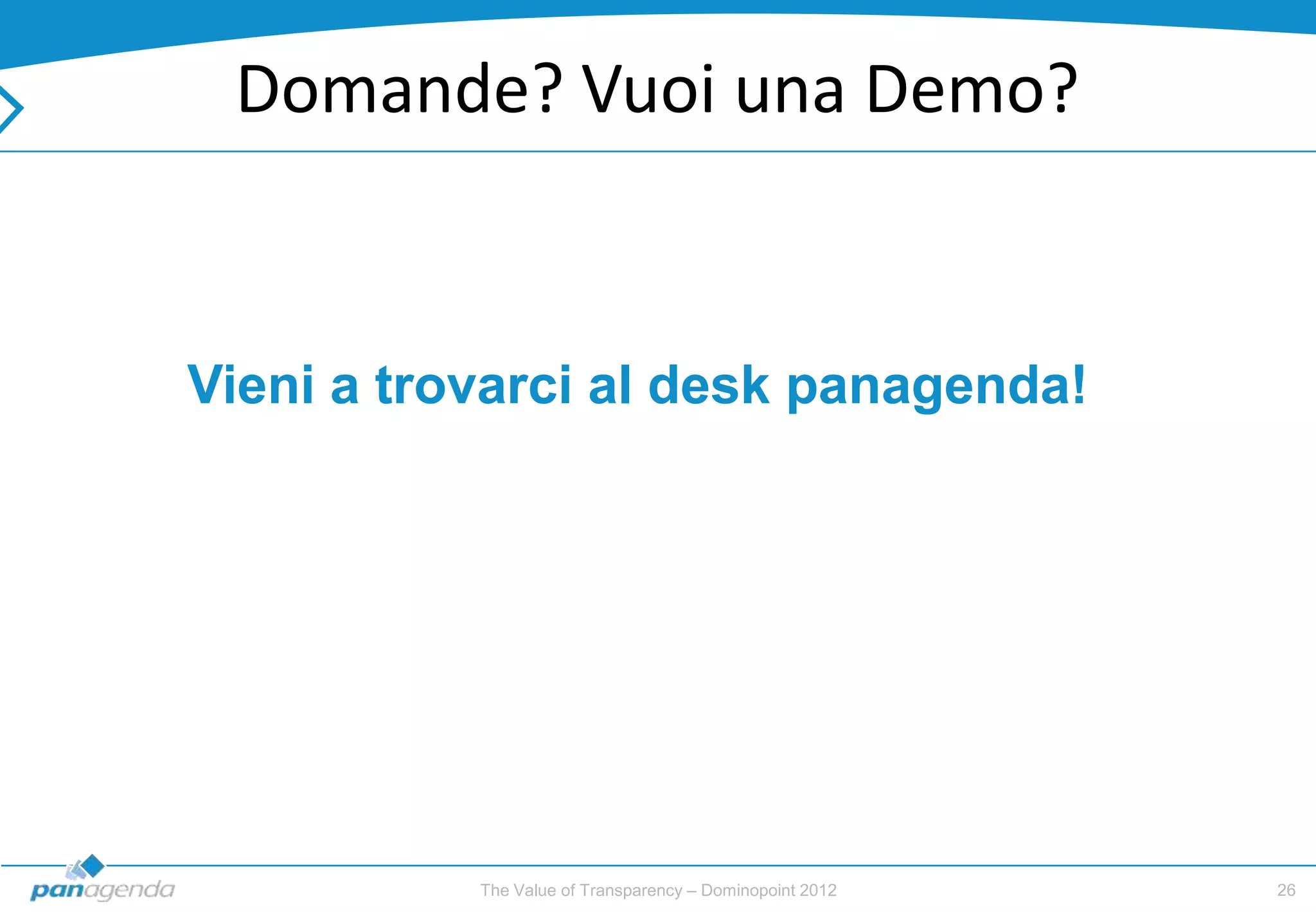 Domande? Vuoi una Demo?


Vieni a trovarci al desk panagenda!




           The Value of Transparency – Dominopoint 2012   26
 
