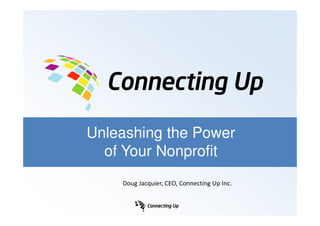 Unleashing the Power
  of Your Nonprofit
    Doug Jacquier, CEO, Connecting Up Inc.
 