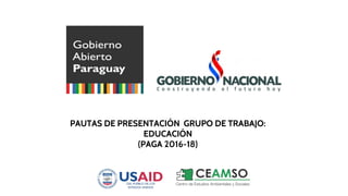 PAUTAS DE PRESENTACIÓN GRUPO DE TRABAJO:
EDUCACIÓN
(PAGA 2016-18)
 