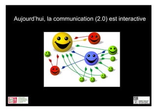 Aujourd’hui, la communication (2.0) est interactive




                                                 10
 