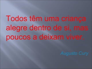 Todos têm uma criança
alegre dentro de si, mas
poucos a deixam viver.
Augusto Cury

 