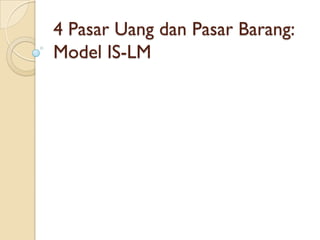 4 Pasar Uang dan Pasar Barang:
Model IS-LM
 