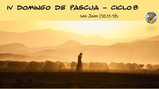 IV DOMINGO DE PASCUA – CICLO B
san Juan (10,11-18)
 
