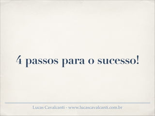 4 passos para o sucesso!

Lucas Cavalcanti - www.lucascavalcanti.com.br

 
